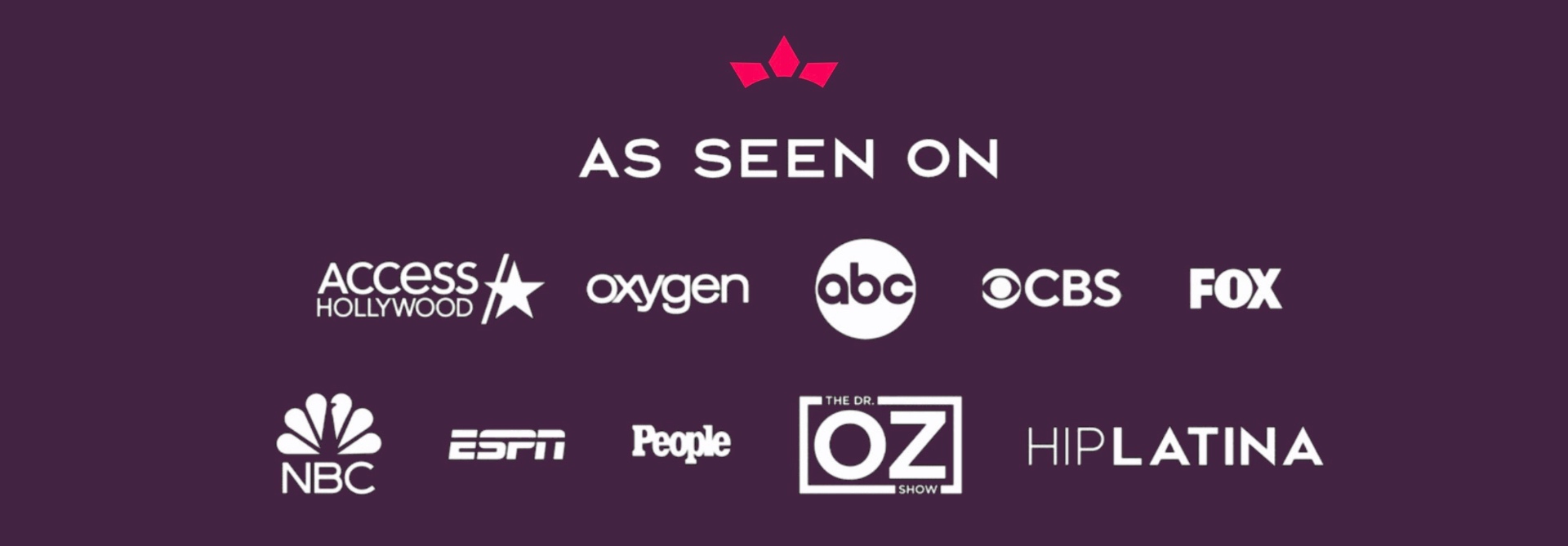 As Seen On - Access Hollywood, Oxygen, ABC, CBS, FOX, NBC, ESPN, People, Dr. Oz Show, HipLatina